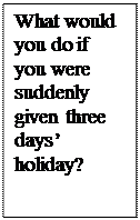 ������������� �������: What would you do if you were suddenly given three days� holiday?

