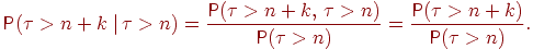 ��������: \begin{equation}_\Prob(\tau>n+k {\hspace{3pt}\right.\mspace{1mu}} \tau>n)=\frac{\Prob(\tau>n+k,\, \tau>n)}{\Prob(\tau>n)}=_\frac{\Prob(\tau>n+k)}{\Prob(\tau>n)}._\end{equation}