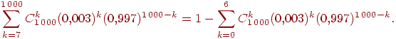 ��������: \sum\limits_{k=7}^{1\,000}C_{1\,000}^k (0{,}003)^k (0{,}997)^{1\,000-k} =1-\sum\limits_{k=0}^6 C_{1\,000}^k (0{,}003)^k (0{,}997)^{1\,000-k}.