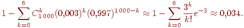 ��������: \begin{equation}1-\sum_{k=0}^6 C_{1\,000}^k (0{,}003)^k (0{,}997)^{1\,000-k}\approx  1-\sum_{k=0}^6 \frac{3^k}{k!}  e^{-3}\approx 0{,}034. \ \label{eq5-3}\end{equation}